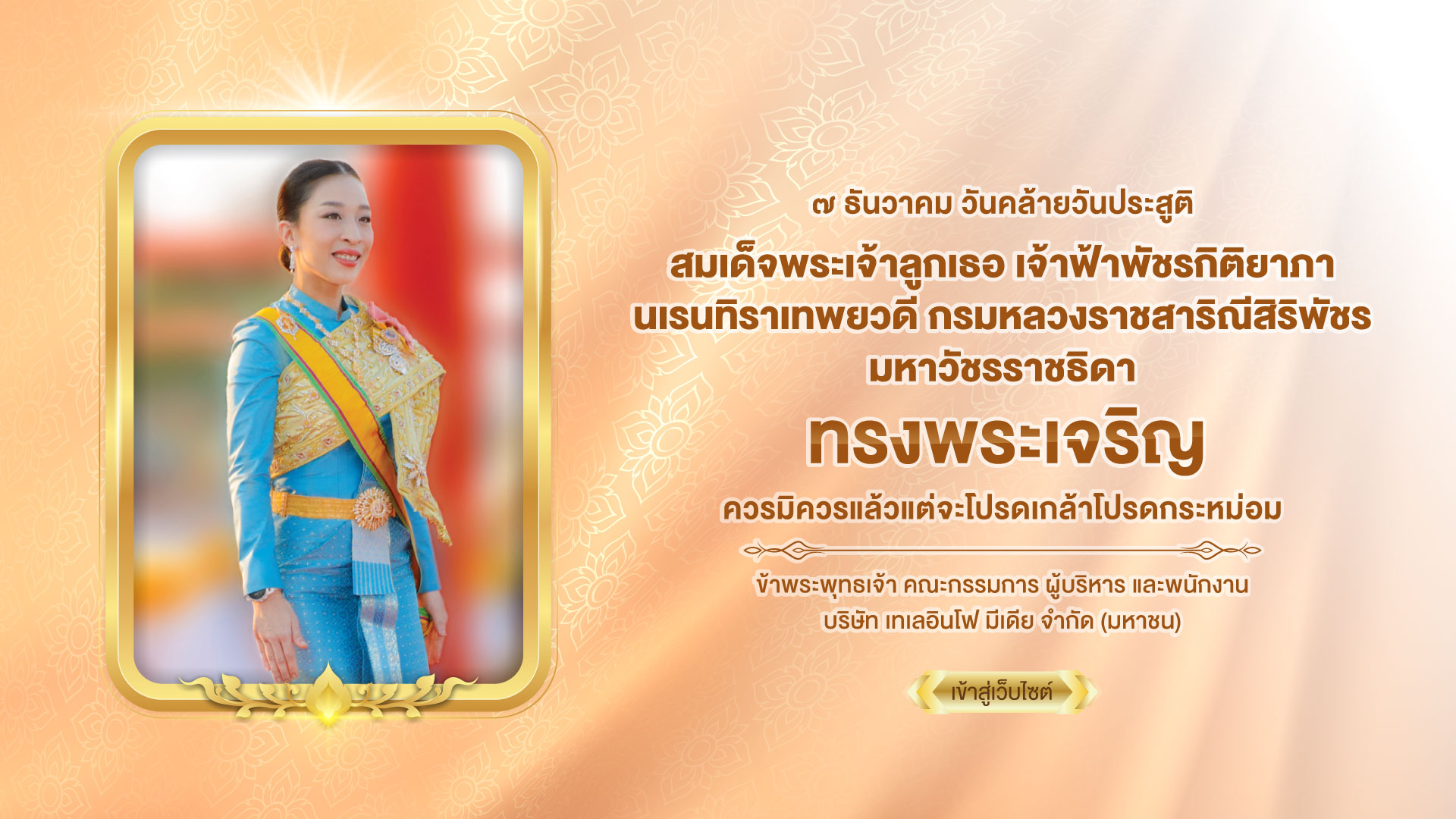 ๗ ธันวาคม วันคล้ายวันประสูติ สมเด็จพระเจ้าลูกเธอ เจ้าฟ้าพัชรกิติยาภา นเรนทิราเทพยวดี กรมหลวงราชสาริณีสิริพัชร มหาวัชรราชธิดา
ทรงพระเจริญ ข้าพระพุทธเจ้า คณะกรรมการ ผู้บริหาร และพนักงาน บริษัท เทเลอินโฟ มีเดีย จำกัด (มหาชน)